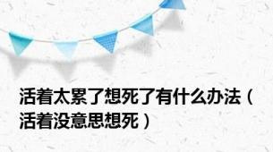 活着太累了想死了有什么办法（活着没意思想死）