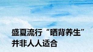 盛夏流行“晒背养生”并非人人适合