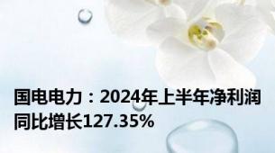 国电电力：2024年上半年净利润同比增长127.35%