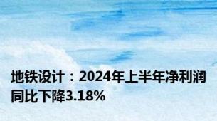 地铁设计：2024年上半年净利润同比下降3.18%