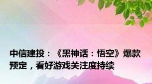 中信建投：《黑神话：悟空》爆款预定，看好游戏关注度持续