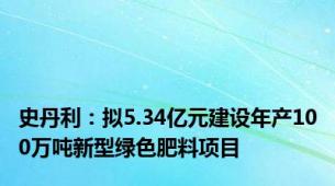 史丹利：拟5.34亿元建设年产100万吨新型绿色肥料项目