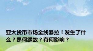 亚太货币市场全线暴拉！发生了什么？是何缘故？有何影响？