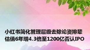 小红书简化管理层级去除论资排辈 估值6年增4.3倍至1200亿否认IPO