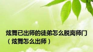 炫舞已出师的徒弟怎么脱离师门（炫舞怎么出师）