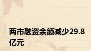 两市融资余额减少29.8亿元