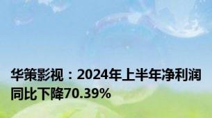 华策影视：2024年上半年净利润同比下降70.39%