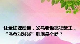 让全红婵痴迷，义乌老板疯狂赶工，“乌龟对对碰”到底是个啥？