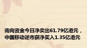 南向资金今日净卖出61.79亿港元，中国移动逆市获净买入1.35亿港元