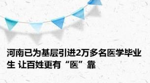 河南已为基层引进2万多名医学毕业生 让百姓更有“医”靠