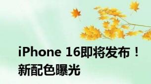 iPhone 16即将发布！新配色曝光