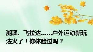 溯溪、飞拉达……户外运动新玩法火了！你体验过吗？