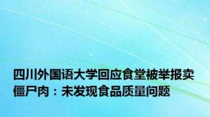 四川外国语大学回应食堂被举报卖僵尸肉：未发现食品质量问题