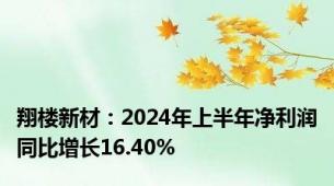 翔楼新材：2024年上半年净利润同比增长16.40%