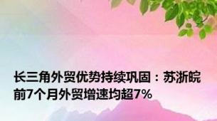 长三角外贸优势持续巩固：苏浙皖前7个月外贸增速均超7%