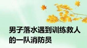 男子落水遇到训练救人的一队消防员