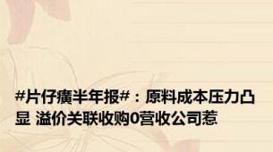 #片仔癀半年报#：原料成本压力凸显 溢价关联收购0营收公司惹