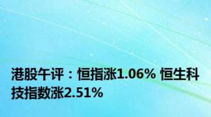 港股午评：恒指涨1.06% 恒生科技指数涨2.51%