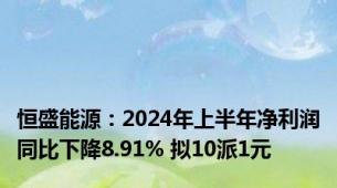 恒盛能源：2024年上半年净利润同比下降8.91% 拟10派1元