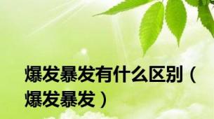 爆发暴发有什么区别（爆发暴发）