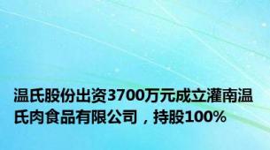 温氏股份出资3700万元成立灌南温氏肉食品有限公司，持股100%