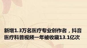 新增1.3万名医疗专业创作者，抖音医疗科普视频一年被收藏13.1亿次