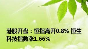 港股开盘：恒指高开0.8% 恒生科技指数涨1.66%