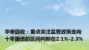 华泰固收：重点关注监管政策走向 十年国债的区间判断在2.1%-2.3%