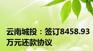 云南城投：签订8458.93万元还款协议