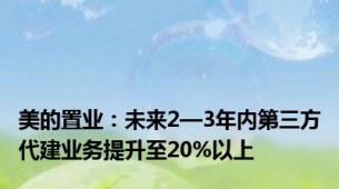 美的置业：未来2—3年内第三方代建业务提升至20%以上