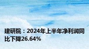 建研院：2024年上半年净利润同比下降26.64%