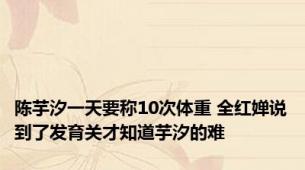 陈芋汐一天要称10次体重 全红婵说到了发育关才知道芋汐的难