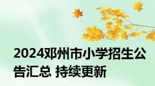 2024邓州市小学招生公告汇总 持续更新