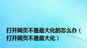 打开网页不是最大化的怎么办（打开网页不是最大化）