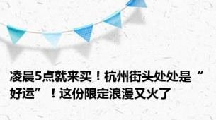 凌晨5点就来买！杭州街头处处是“好运”！这份限定浪漫又火了