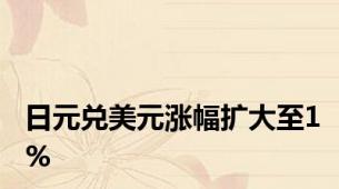 日元兑美元涨幅扩大至1%