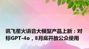 讯飞星火语音大模型产品上新：对标GPT-4o，8月底开放公众使用