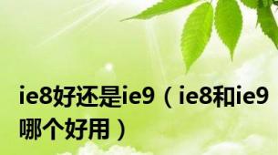 ie8好还是ie9（ie8和ie9哪个好用）