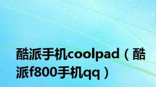 酷派手机coolpad（酷派f800手机qq）