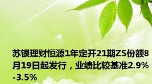 苏银理财恒源1年定开21期ZS份额8月19日起发行，业绩比较基准2.9%-3.5%