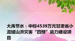 大禹节水：中标4539万元甘肃省小流域山洪灾害“四预”能力建设项目