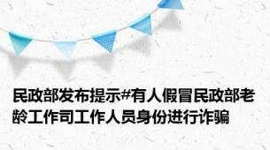 民政部发布提示#有人假冒民政部老龄工作司工作人员身份进行诈骗