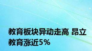 教育板块异动走高 昂立教育涨近5%