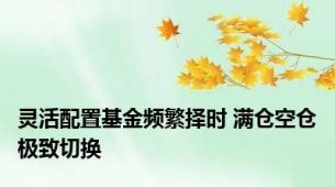 灵活配置基金频繁择时 满仓空仓极致切换