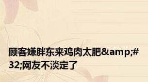 顾客嫌胖东来鸡肉太肥&#32;网友不淡定了