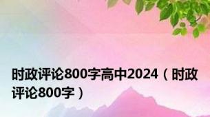 时政评论800字高中2024（时政评论800字）