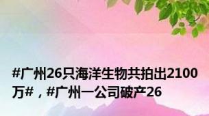 #广州26只海洋生物共拍出2100万#，#广州一公司破产26