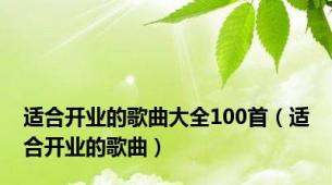 适合开业的歌曲大全100首（适合开业的歌曲）