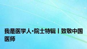 我是医学人·院士特辑丨致敬中国医师