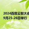 2024百度云智大会将于9月25-26日举行